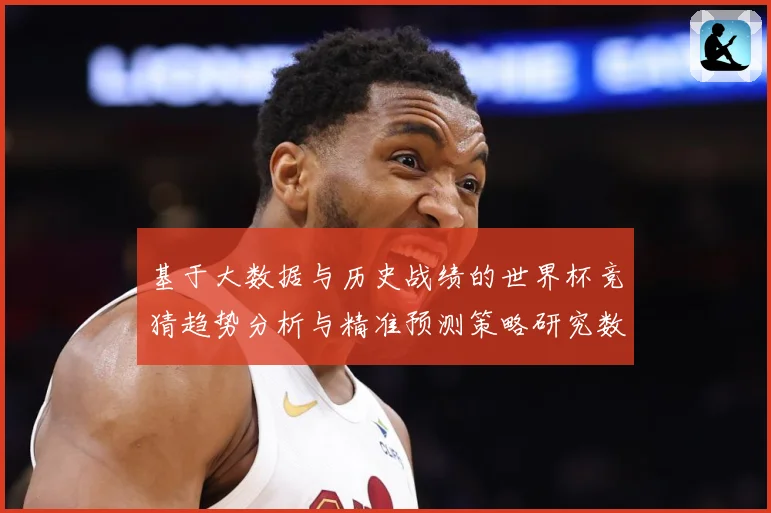 基于大数据与历史战绩的世界杯竞猜趋势分析与精准预测策略研究数据研判