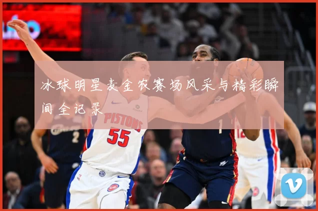 冰球明星麦金农赛场风采与精彩瞬间全记录