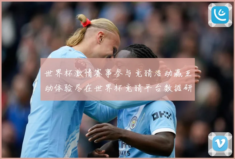 世界杯激情赛事参与竞猜活动赢互动体验尽在世界杯竞猜平台数据研判
