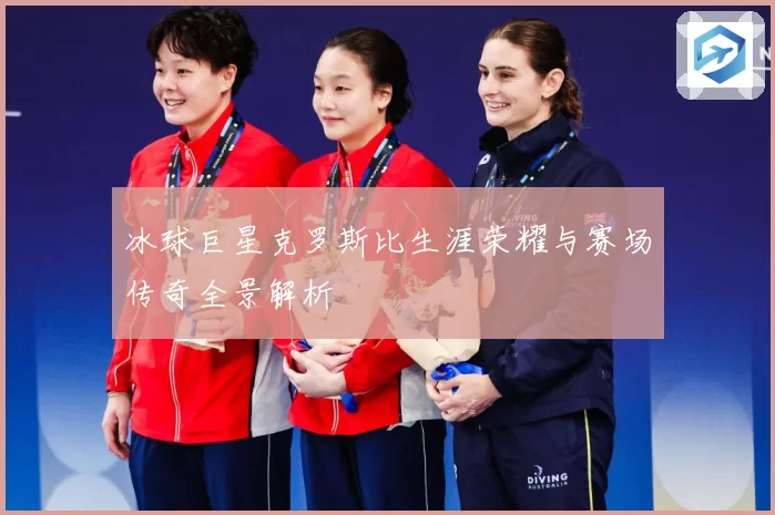 冰球巨星克罗斯比生涯荣耀与赛场传奇全景解析