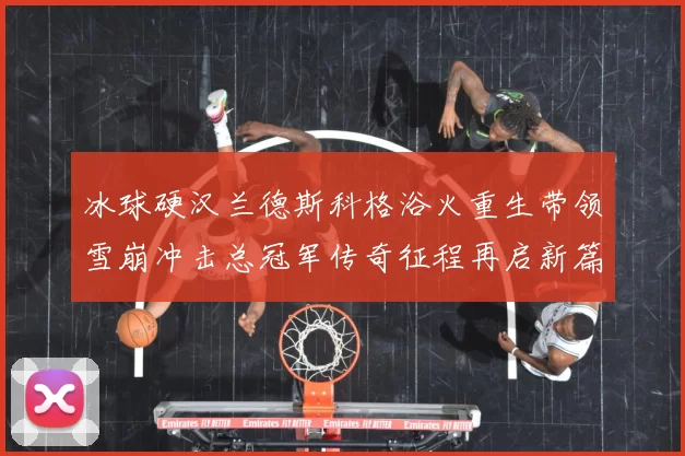 冰球硬汉兰德斯科格浴火重生带领雪崩冲击总冠军传奇征程再启新篇