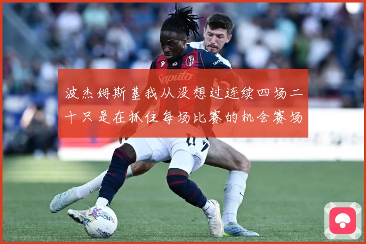 波杰姆斯基我从没想过连续四场二十只是在抓住每场比赛的机会赛场复盘