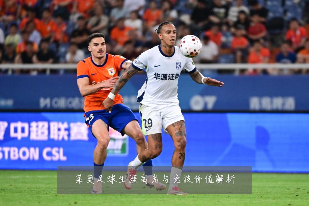 莱奥足球生涯高光与竞技价值解析