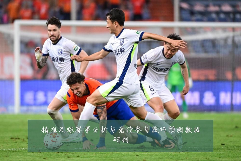 精准足球赛事分析与竞猜参与技巧预测数据研判