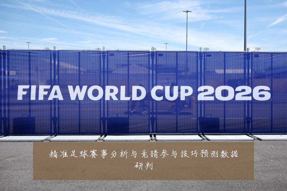 精准足球赛事分析与竞猜参与技巧预测数据研判